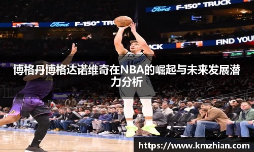 博格丹博格达诺维奇在NBA的崛起与未来发展潜力分析